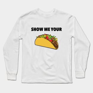 Show Me Your Taco Long Sleeve T-Shirt